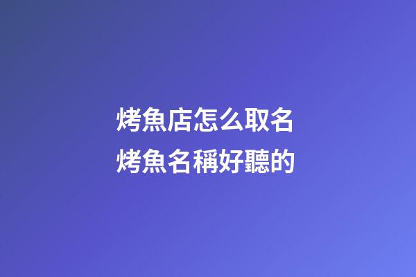烤魚店怎么取名 烤魚名稱好聽的-第1張-店鋪起名-玄機派